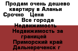 Продам очень дешево квартиру в Аланьи . Срочно › Цена ­ 2 500 000 - Все города Недвижимость » Недвижимость за границей   . Приморский край,Дальнереченск г.